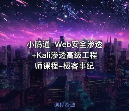 小鹅通-Web安全渗透+Kali渗透高级工程师课程-极客事纪