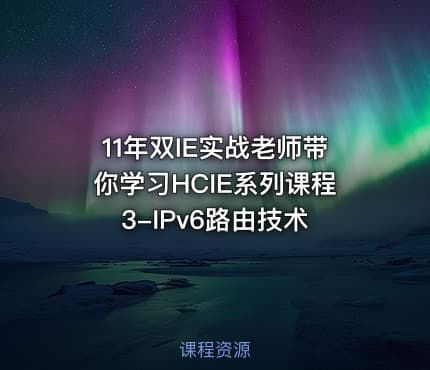 11年双IE实战老师带你学习HCIE系列课程3-IPv6路由技术