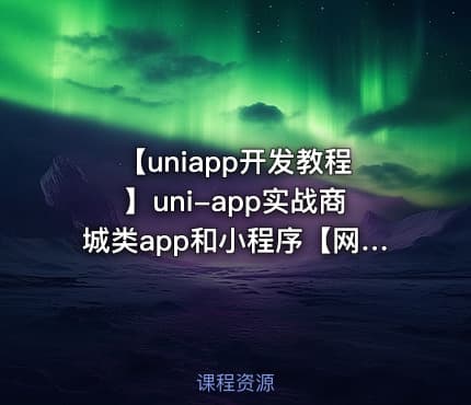【uniapp开发教程】uni-app实战商城类app和小程序【网易云课堂】