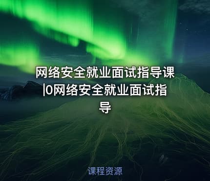 网络安全就业面试指导课|0网络安全就业面试指导