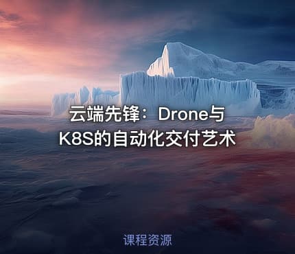云端先锋：Drone与K8S的自动化交付艺术