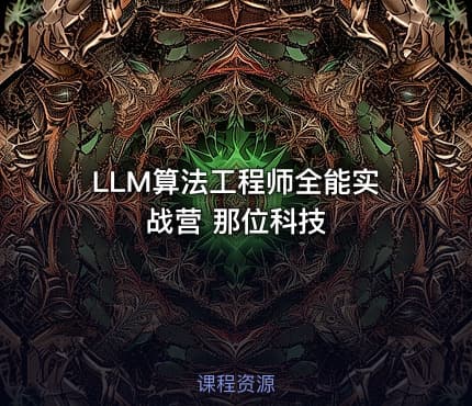LLM算法工程师全能实战营 那位科技