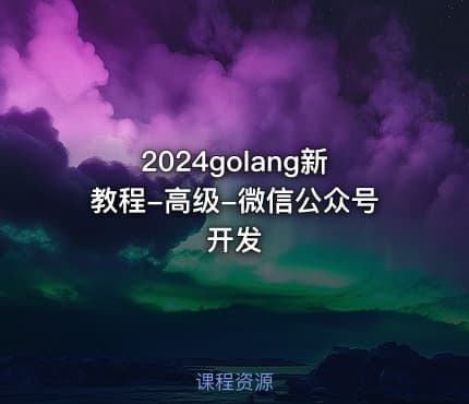 2024golang新教程-高级-微信公众号开发