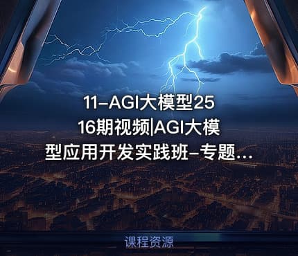 11-AGI大模型2516期视频|AGI大模型应用开发实践班-专题课