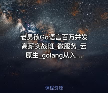 老男孩Go语言百万并发高薪实战班_微服务_云原生_golang从入门到精通