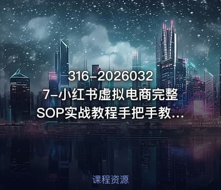 316-20260327-小红书虚拟电商完整SOP实战教程手把手教你实现无货源低成本可持续的线上变现更多资源