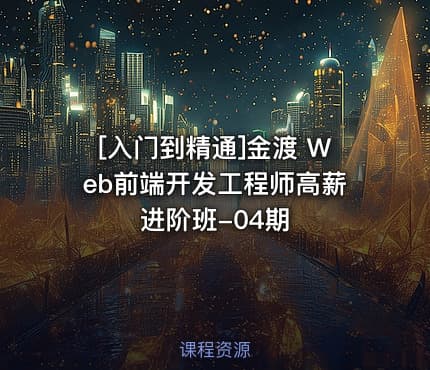 [入门到精通]金渡 Web前端开发工程师高薪进阶班-04期