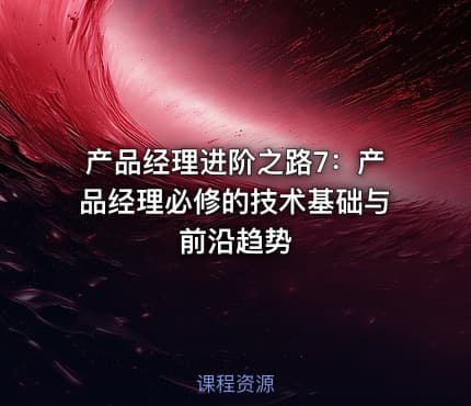 产品经理进阶之路7：产品经理必修的技术基础与前沿趋势