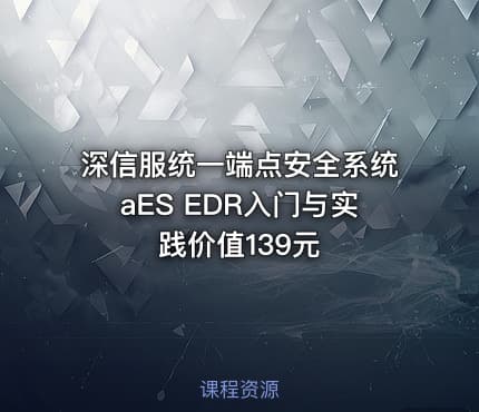 深信服统一端点安全系统aES EDR入门与实践价值139元