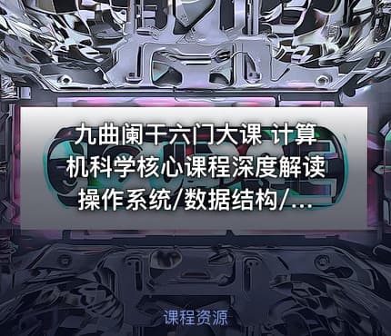 九曲阑干六门大课 计算机科学核心课程深度解读 操作系统/数据结构/ 计算机网络/组成原理