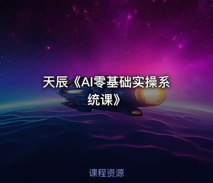 天辰《AI零基础实操系统课》