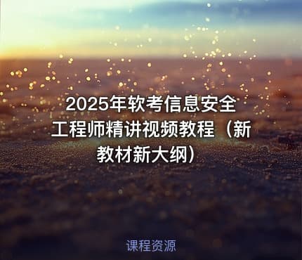 2025年软考信息安全工程师精讲视频教程（新教材新大纲）