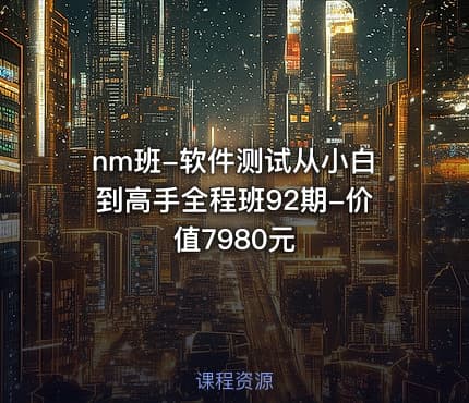 nm班-软件测试从小白到高手全程班92期-价值7980元