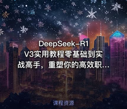 DeepSeek-R1V3实用教程零基础到实战高手，重塑你的高效职业生涯