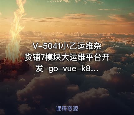 V-5041小乙运维杂货铺7模块大运维平台开发-go-vue-k8s-cicd-服务树-监控