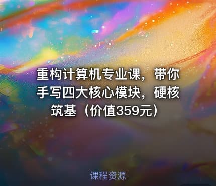 重构计算机专业课，带你手写四大核心模块，硬核筑基（价值359元）