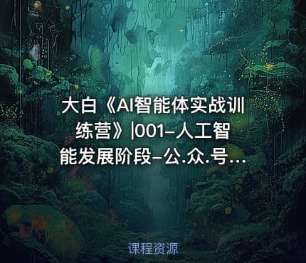 大白《AI智能体实战训练营》|001-人工智能发展阶段-公.众.号 密知圈