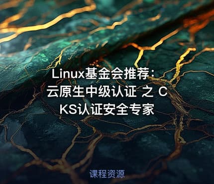 Linux基金会推荐：云原生中级认证 之 CKS认证安全专家