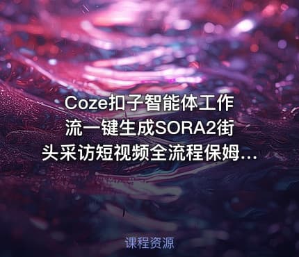 Coze扣子智能体工作流一键生成SORA2街头采访短视频全流程保姆级教学