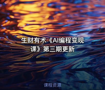 生财有术《AI编程变现课》第三期更新