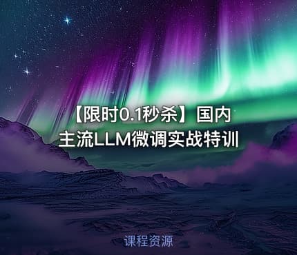 【限时0.1秒杀】国内主流LLM微调实战特训