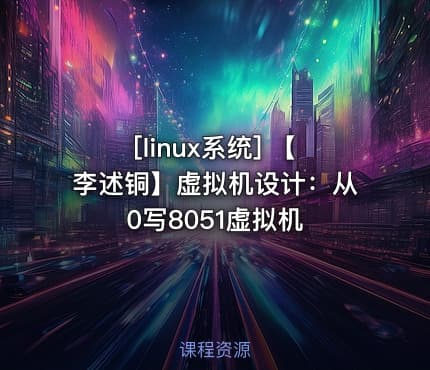 [linux系统] 【李述铜】虚拟机设计：从0写8051虚拟机