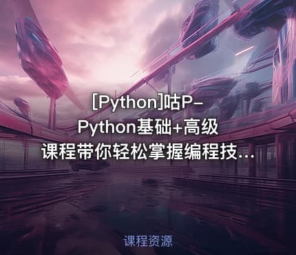 [Python]咕P-Python基础+高级课程带你轻松掌握编程技能