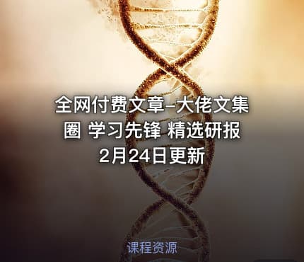 全网付费文章-大佬文集圈 学习先锋 精选研报 2月24日更新