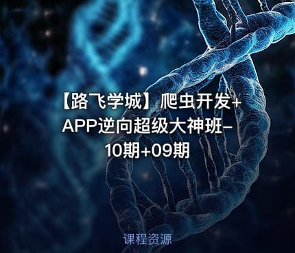 【路飞学城】爬虫开发+APP逆向超级大神班-10期+09期