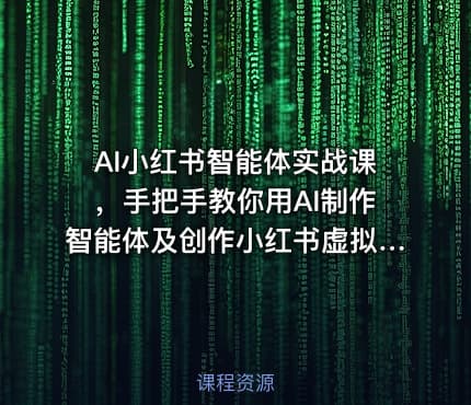 AI小红书智能体实战课，手把手教你用AI制作智能体及创作小红书虚拟产品，提效+内容商业化