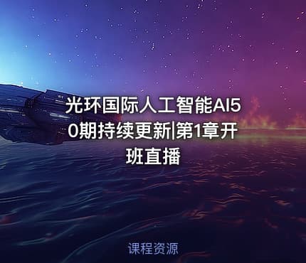 光环国际人工智能AI50期持续更新|第1章开班直播