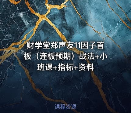 财学堂郑声友11因子首板（连板预期）战法+小班课+指标+资料