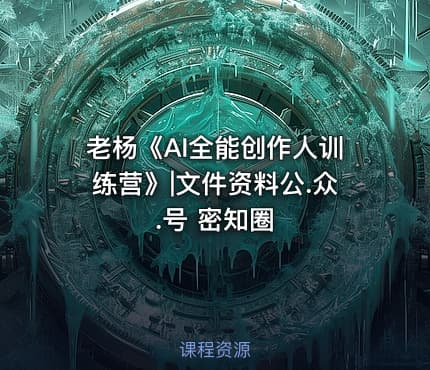 老杨《AI全能创作人训练营》|文件资料公.众.号 密知圈