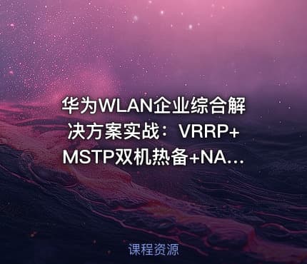 华为WLAN企业综合解决方案实战：VRRP+MSTP双机热备+NAT穿越+GRE_IPSec安全互联