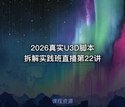 2026真实U3D脚本拆解实践班直播第22讲