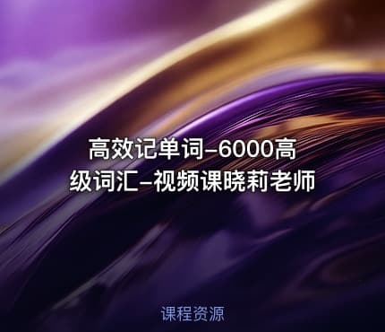 高效记单词-6000高级词汇-视频课晓莉老师