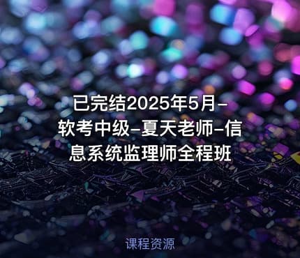已完结2025年5月-软考中级-夏天老师-信息系统监理师全程班