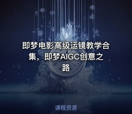 即梦电影高级运镜教学合集，即梦AIGC创意之路