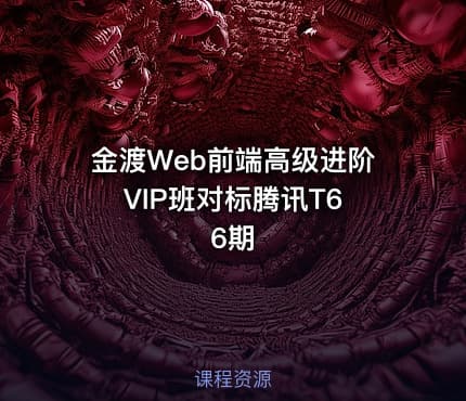 金渡Web前端高级进阶VIP班对标腾讯T6 6期