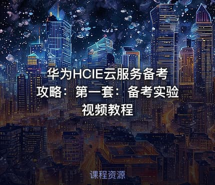 华为HCIE云服务备考攻略：第一套：备考实验视频教程