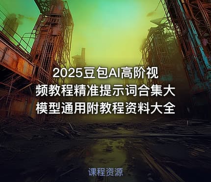 2025豆包AI高阶视频教程精准提示词合集大模型通用附教程资料大全