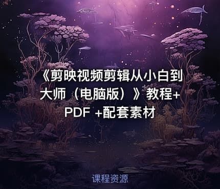 《剪映视频剪辑从小白到大师（电脑版）》教程+PDF +配套素材