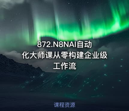 872.N8NAI自动化大师课从零构建企业级工作流