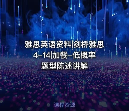 雅思英语资料|剑桥雅思4-14|加餐-低概率题型陈述讲解