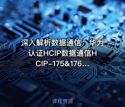深入解析数据通信：华为认证HCIP数据通信HCIP-175&176课程详情与实践指南