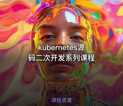 kubernetes源码二次开发系列课程