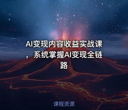 AI变现内容收益实战课，系统掌握AI变现全链路