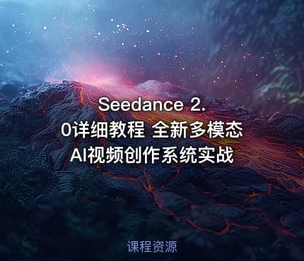Seedance 2.0详细教程 全新多模态AI视频创作系统实战