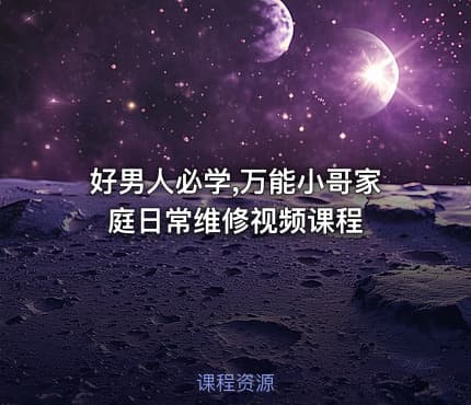 好男人必学,万能小哥家庭日常维修视频课程