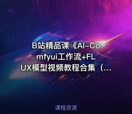 B站精品课《AI-Comfyui工作流+FLUX模型视频教程合集（附配套课件）》